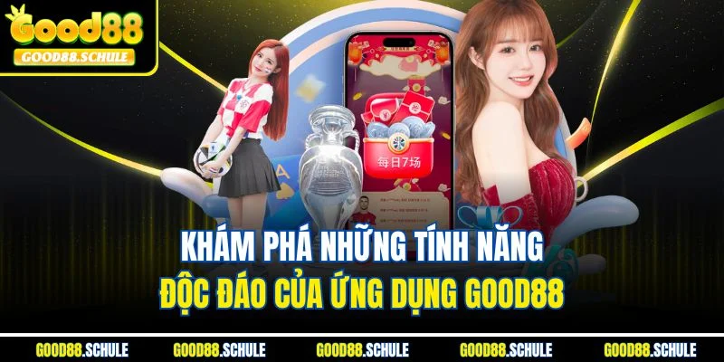 Khám phá những tính năng độc đáo của ứng dụng Good88